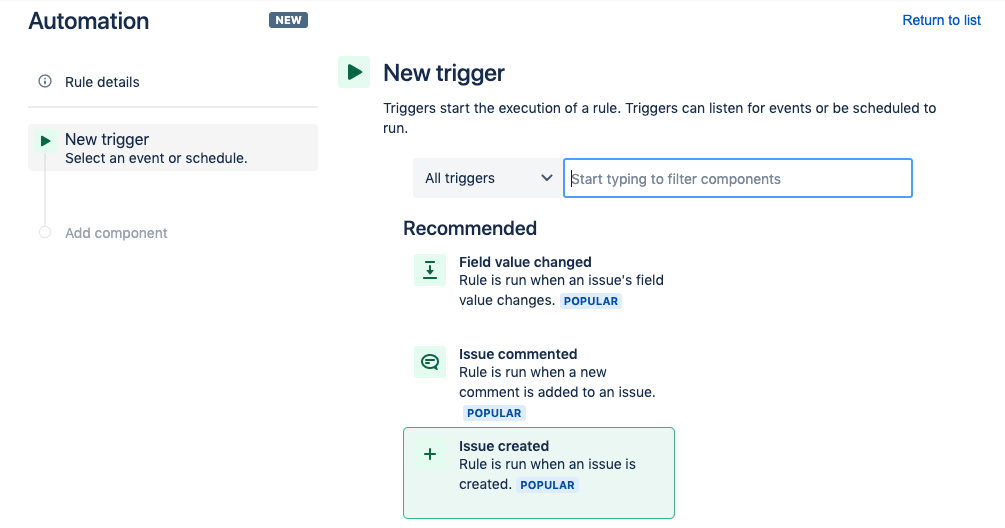 En Jira, ve a la pestaña Automation (Automatización) de la configuración del proyecto. En la pestaña Rules (Reglas), haz clic en el botón Create rule (Crear regla) que hay en la esquina superior derecha de la pantalla. En la pantalla New trigger (Nuevo desencadenador), selecciona Issue created (Incidencia creada) y haz clic en Save (Guardar).