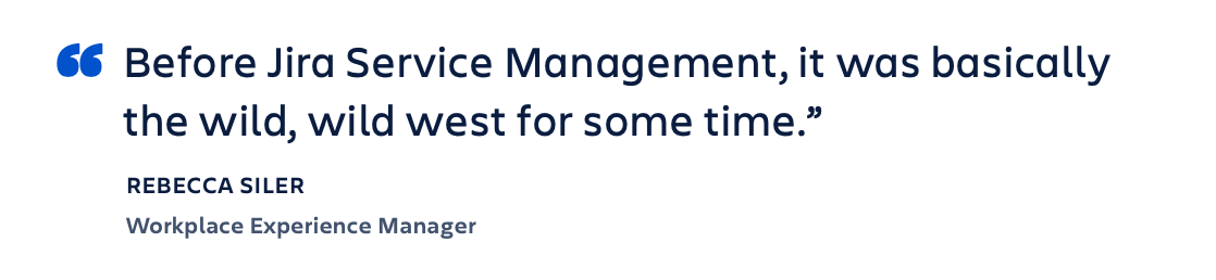 Quote: "Before Jira Service Management, it was basically the wild, wild west for some time." - Rebecca Siler, Workplace experience manager