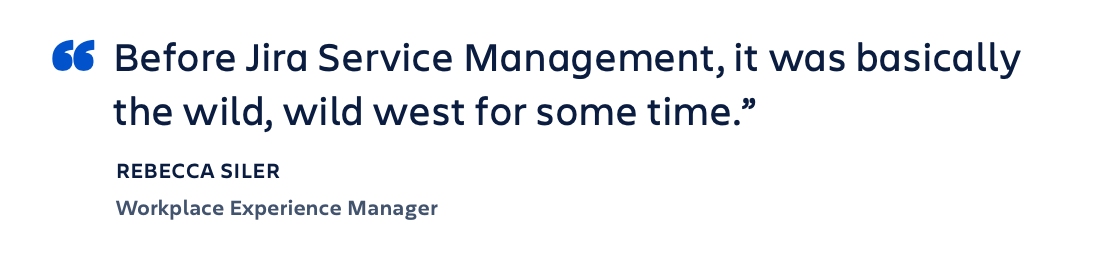 Cita: "Antes de usar Jira Service Management, era básicamente como el lejano Oeste: igual de salvaje". - Rebecca Siler, directora de Workplace Experience