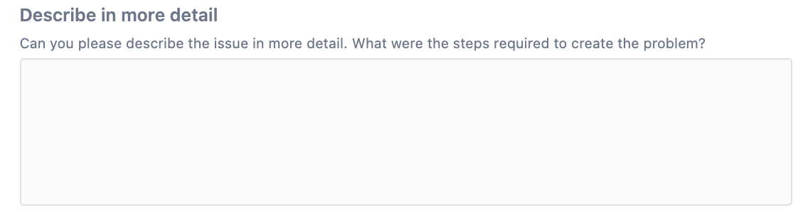 Open question example: Can you please describe the issue in more detail. What were the steps required to create the problem?